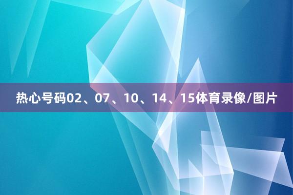 热心号码02、07、10、14、15体育录像/图片