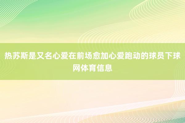 热苏斯是又名心爱在前场愈加心爱跑动的球员下球网体育信息
